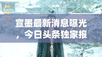 宣墨最新消息曝光，今日头条独家报道