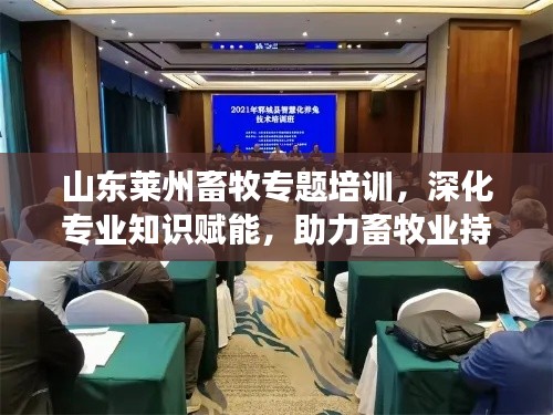 山东莱州畜牧专题培训，深化专业知识赋能，助力畜牧业持续繁荣