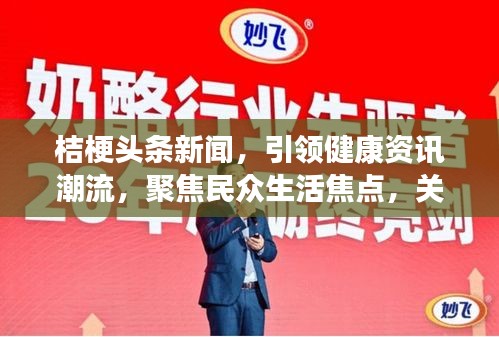桔梗头条新闻，引领健康资讯潮流，聚焦民众生活焦点，关注健康热点