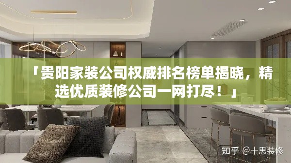 「贵阳家装公司权威排名榜单揭晓，精选优质装修公司一网打尽！」