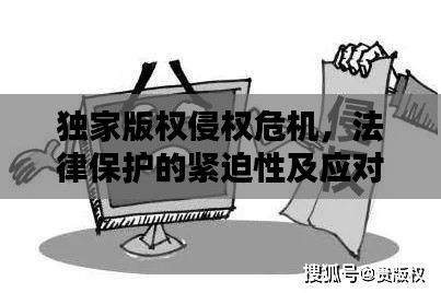 独家版权侵权危机，法律保护的紧迫性及应对策略