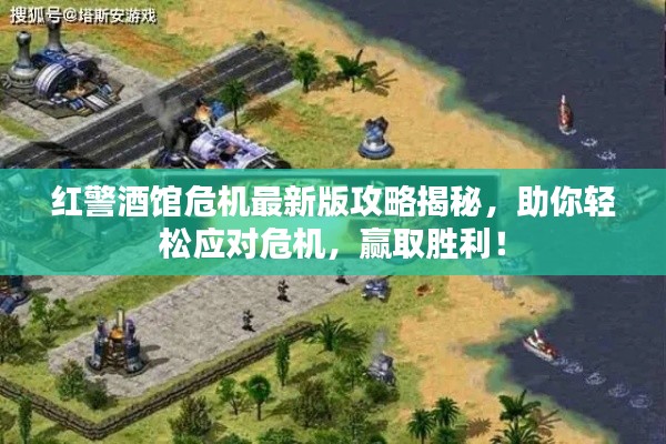 红警酒馆危机最新版攻略揭秘，助你轻松应对危机，赢取胜利！
