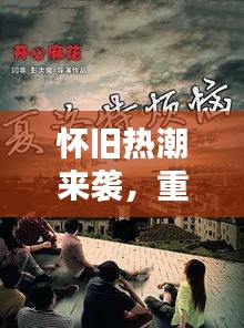 怀旧热潮来袭，重温经典活动视频，珍藏美好记忆瞬间
