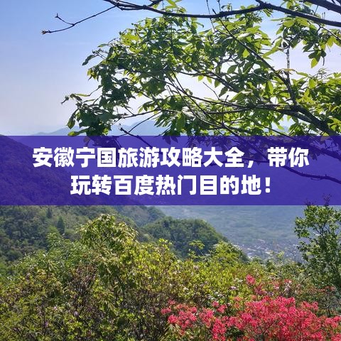 安徽宁国旅游攻略大全，带你玩转百度热门目的地！