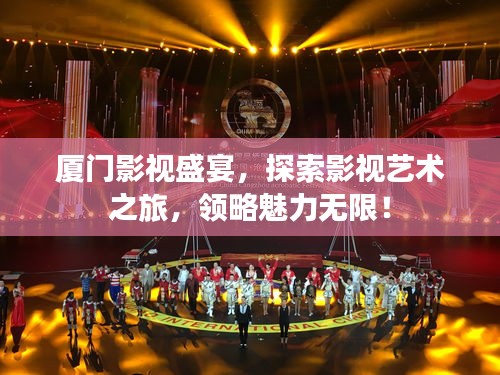 厦门影视盛宴，探索影视艺术之旅，领略魅力无限！