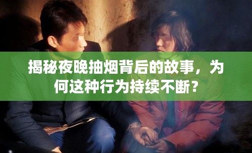 揭秘夜晚抽烟背后的故事，为何这种行为持续不断？