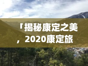 「揭秘康定之美，2020康定旅游攻略大全」