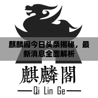 麒麟阁今日头条揭秘，最新消息全面解析