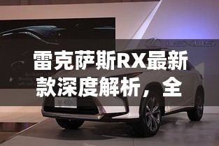 雷克萨斯RX最新款深度解析，全方位亮点大揭秘！