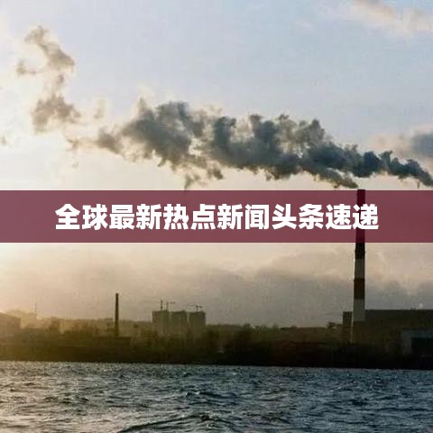 全球最新热点新闻头条速递