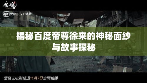 揭秘百度帝尊徐来的神秘面纱与故事探秘