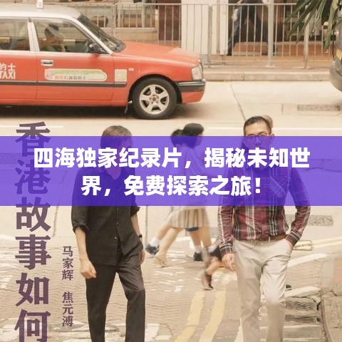 四海独家纪录片，揭秘未知世界，免费探索之旅！