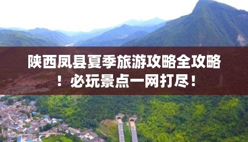陕西凤县夏季旅游攻略全攻略！必玩景点一网打尽！