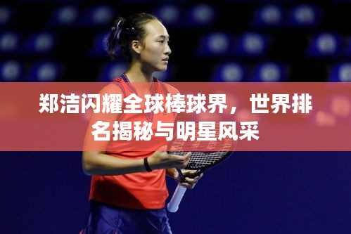 郑洁闪耀全球棒球界，世界排名揭秘与明星风采