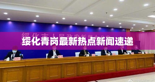 绥化青岗最新热点新闻速递