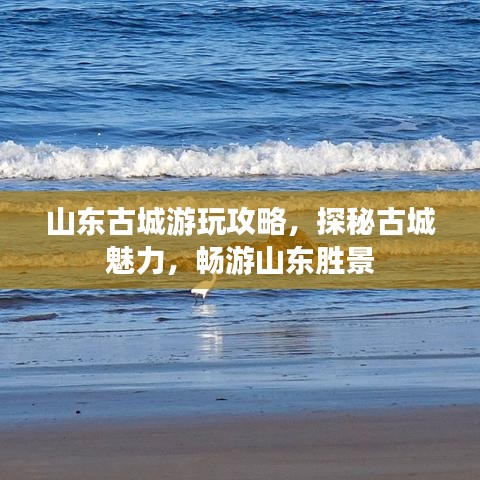 山东古城游玩攻略，探秘古城魅力，畅游山东胜景