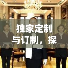 独家定制与订制，探索满足个性化需求的独特魅力