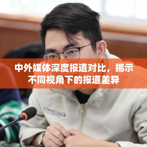 中外媒体深度报道对比，揭示不同视角下的报道差异