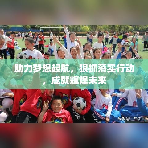 助力梦想起航，狠抓落实行动，成就辉煌未来