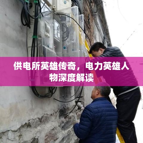 供电所英雄传奇，电力英雄人物深度解读