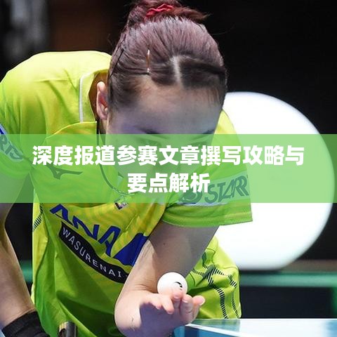 深度报道参赛文章撰写攻略与要点解析