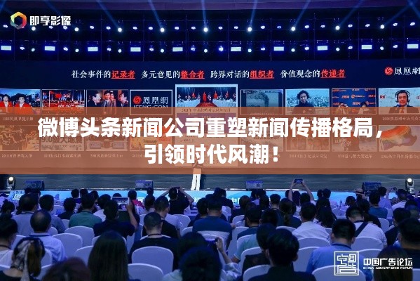 微博头条新闻公司重塑新闻传播格局，引领时代风潮！