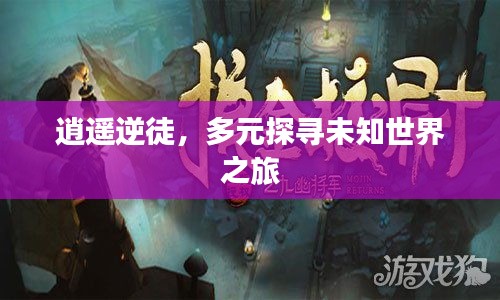 逍遥逆徒，多元探寻未知世界之旅