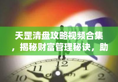 天罡清盘攻略视频合集，揭秘财富管理秘诀，助你轻松掌握财富增长之道！
