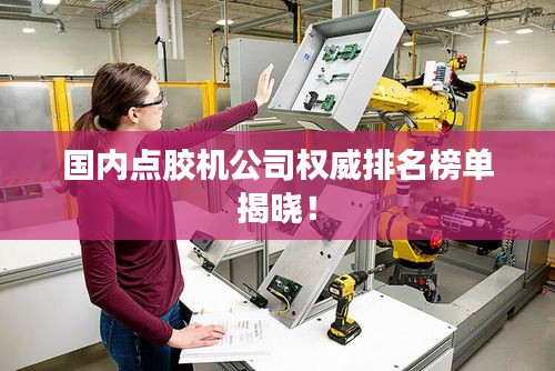 国内点胶机公司权威排名榜单揭晓！