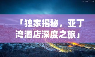 「独家揭秘，亚丁湾酒店深度之旅」