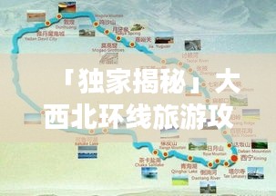 「独家揭秘」大西北环线旅游攻略全攻略，带你畅游西北风光！