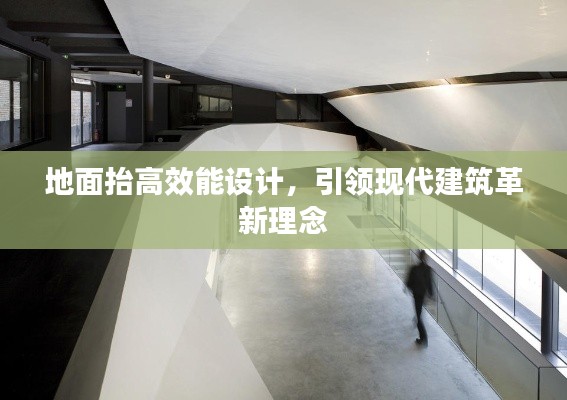 地面抬高效能设计，引领现代建筑革新理念