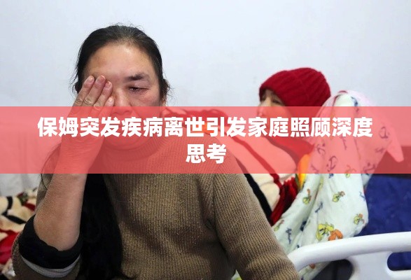 保姆突发疾病离世引发家庭照顾深度思考