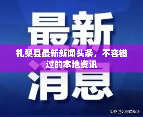 扎桑县最新新闻头条，不容错过的本地资讯