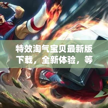 特效淘气宝贝最新版下载，全新体验，等你来探秘！