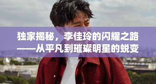 独家揭秘，李佳玲的闪耀之路——从平凡到璀璨明星的蜕变之旅