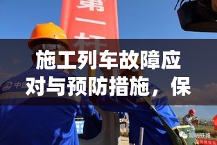 施工列车故障应对与预防措施，保障运行安全的关键措施！