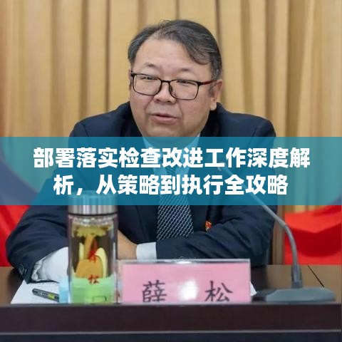 部署落实检查改进工作深度解析，从策略到执行全攻略