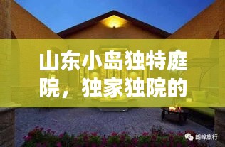 山东小岛独特庭院，独家独院的魅力与风情