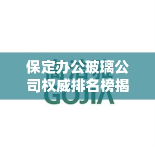 保定办公玻璃公司权威排名榜揭晓