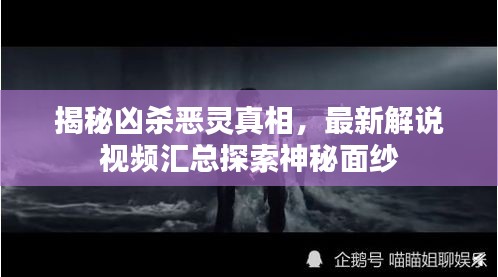 揭秘凶杀恶灵真相，最新解说视频汇总探索神秘面纱