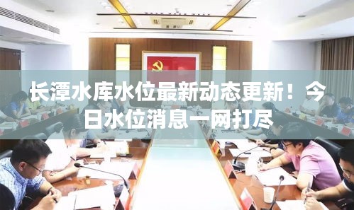 长潭水库水位最新动态更新！今日水位消息一网打尽