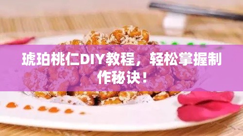 琥珀桃仁DIY教程，轻松掌握制作秘诀！