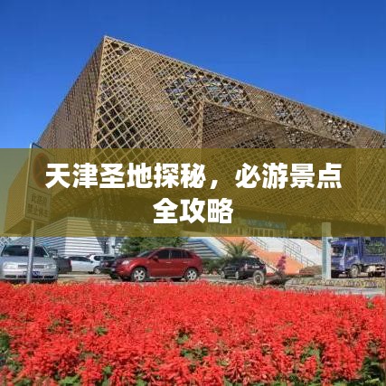天津圣地探秘，必游景点全攻略