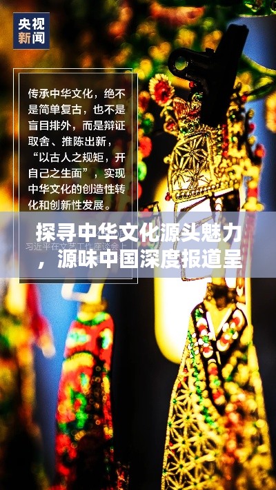 探寻中华文化源头魅力，源味中国深度报道呈现精彩绝伦内容