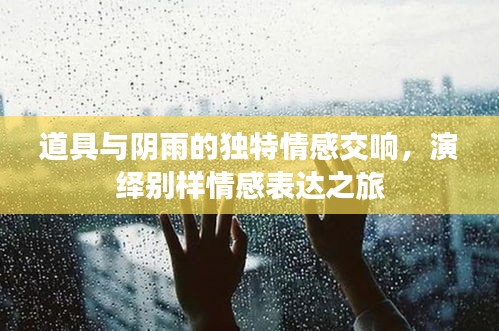道具与阴雨的独特情感交响，演绎别样情感表达之旅