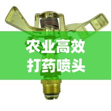 农业高效打药喷头，生产得力助手助你丰收无忧