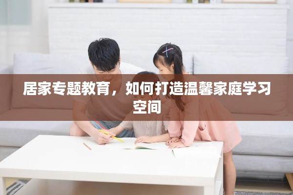 居家专题教育，如何打造温馨家庭学习空间