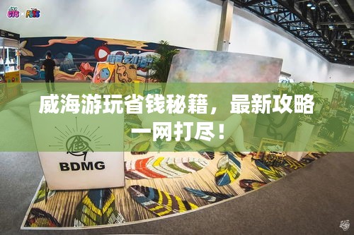 威海游玩省钱秘籍，最新攻略一网打尽！
