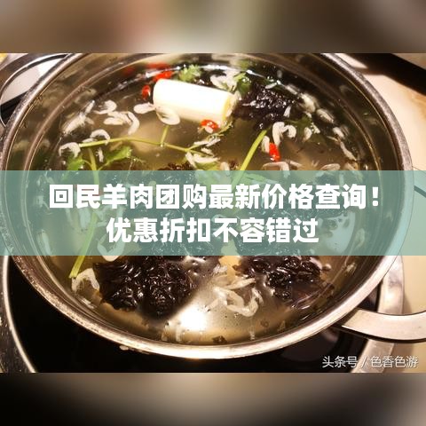 回民羊肉团购最新价格查询！优惠折扣不容错过